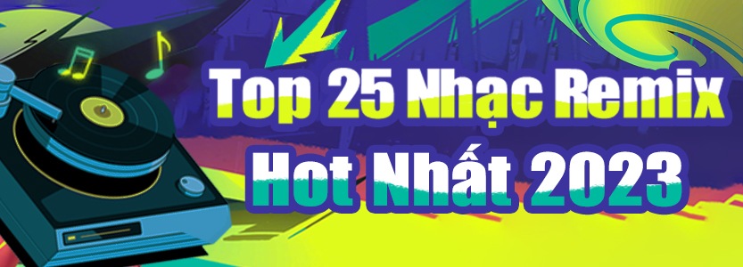 top-25-nhac-remix-hot-nhat-2023